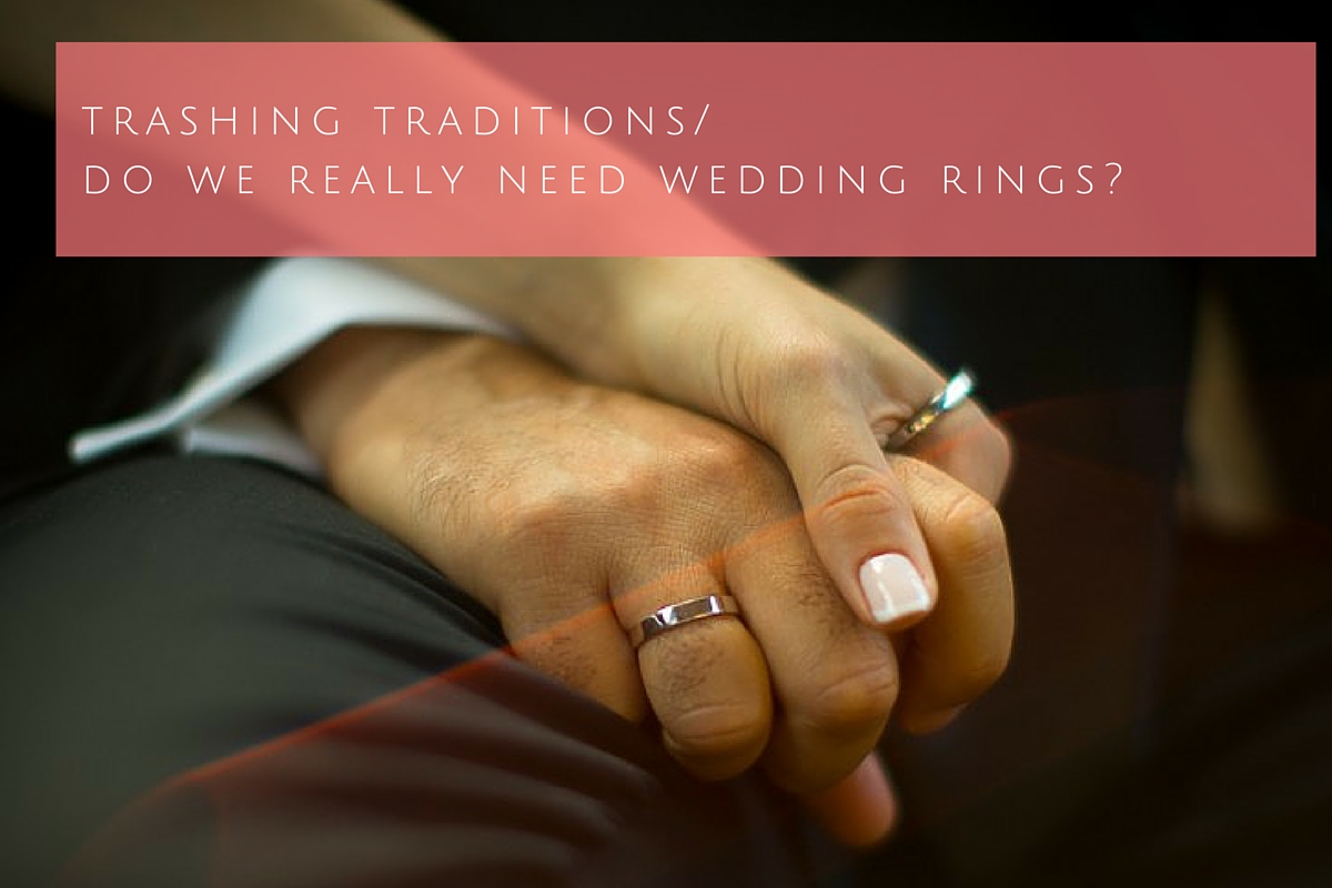 Trashing traditions. Do we really need wedding rings?